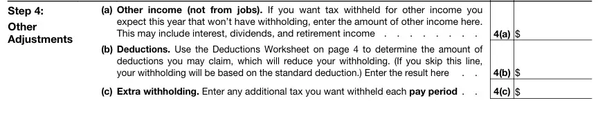 Form W-4 Step 4 - Other Adjustments Form W-4 Step 4 Other Adjustments with three calculation lines: Line 4(a) Other income not from jobs including interest, dividends, and retirement income with withholding amount; Line 4(b) Deductions using Deductions Worksheet on page 4 to determine claimable deductions reducing withholding (defaults to standard deduction if skipped); Line 4(c) Extra withholding for additional tax withheld per pay period.