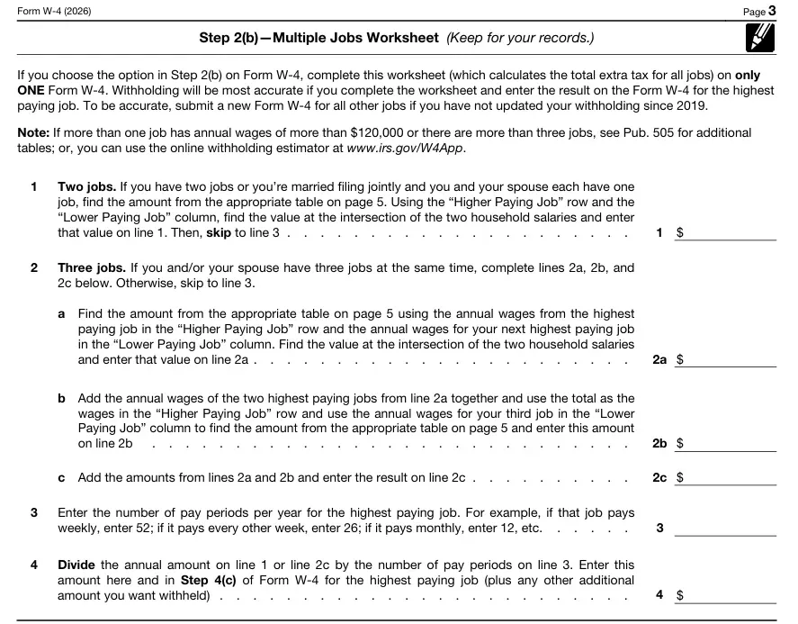 Form W-4 Step 2(b) - Multiple Jobs Worksheet Form W-4 (2026) Page 3 Step 2(b) Multiple Jobs Worksheet instructions for calculating total extra tax withholding across all jobs. Four-step calculation: Line 1 for two jobs using page 5 table with higher/lower paying job wages; Lines 2a-2c for three jobs using highest two paying jobs; Line 3 for number of pay periods per year; Line 4 dividing annual amount by pay periods to enter in Step 4(c) of Form W-4. Includes note referencing Publication 505 and online IRS withholding estimator at www.irs.gov/W4App.